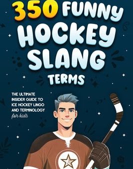 350 Funny Hockey Slang Terms: The Ultimate Insider Guide to Ice Hockey Lingo and Terminology for Kids Online