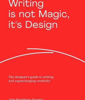 Writing Is Not Magic, It s Design: The Designer s Guide to Writing and Supercharging Creativity Hot on Sale