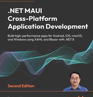 .NET MAUI Cross-Platform Application Development - Second Edition: Build high-performance apps for Android, iOS, macOS, and Windows using XAML and Bla Sale